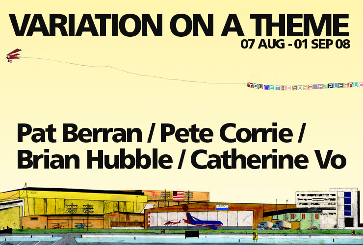 Variation on a Theme, 07 Aug - 01 Sep 08: Pat Berran / Pete Corrie / Brian Hubble / Catherine Vo