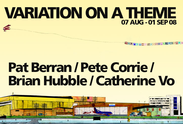 VARIATION ON A THEME, 07 AUG – 01 SEP 08: Pat Berran / Pete Corrie / Brian Hubble / Catherine Vo, over Brian Hubble’s Aerial Advertisement